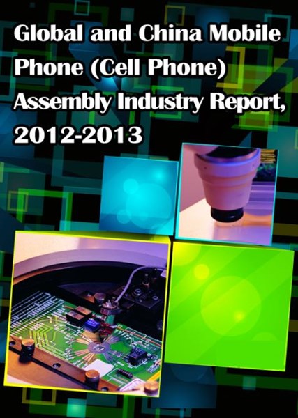 Global and Chinese Mobile Phone (Cell Phone) Assembly Industry Report, 2012-2013